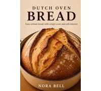 DUTCH OVEN BREAD: Easy Artisan Bread with Crispy Crust and Soft Interior (Simple Homemade Bread Collection)