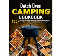 Dutch Oven Camping Cookbook: 155+ Easy Dutch Oven Camping Recipes: From Appetizers to Desserts, Discover One-Pot Outdoor Meals for Breakfast, Bread, Soups, Stews, and More