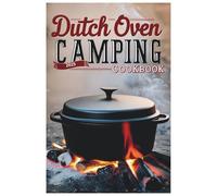 Dutch Oven Camping Cookbook 2025: Flavorful Outdoor Meals: Easy Dutch Oven Recipes for Any Adventure