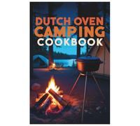 Dutch Oven Camping Cookbook: Cook Outdoors Like a Pro: Dutch Oven Recipes for Campfire Cooking