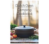 Dutch Oven Camping Cookbook: Hearty Meals for Outdoor Adventures: Simple Recipes for Every Camper