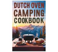 Dutch Oven Camping Cookbook: The Ultimate Guide to Dutch Oven Cooking Under the Stars