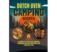 Dutch Oven Camping Recipes: A Complete Dutch Oven Camping Cookbook for Delicious Meals on Your Next Trip
