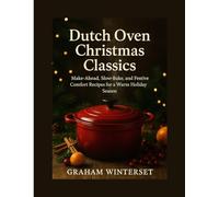 DUTCH OVEN CHRISTMAS CLASSICS: Make-Ahead, Slow-Bake, and Festive Comfort Recipes for a Warm Holiday Season (The Quick & Festive Cooking Series)