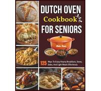 Dutch Oven Cookbook For Seniors: 125 Ways To Enjoy Hearty Breakfasts, Stews, Sides, And Light Meals Effortlessly