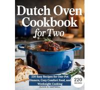 DUTCH OVEN COOKBOOK FOR TWO: 220 Easy Recipes for One-Pot Dinners, Cozy Comfort Food, and Weeknight Cooking (The Dutch Oven Mastery Collection)