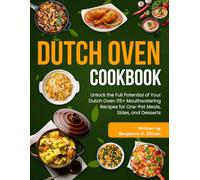 Dutch Oven Cookbook: Unlock the Full Potential of Your Dutch Oven 115+ Mouthwatering Recipes for One-Pot Meals, Sides, and Desserts