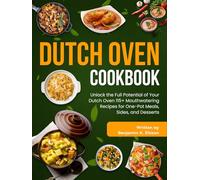 Dutch Oven Cookbook: Unlock the Full Potential of Your Dutch Oven 115+ Mouthwatering Recipes for One-Pot Meals, Sides, and Desserts