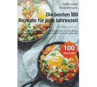 Dutch Oven Festschmaus: Die besten 100 Rezepte für jede Jahreszeit: Winterliche Eintöpfe, sommerliche Grillgerichte und himmlische Desserts - alles aus einem Topf, perfekt für Familie & Freunde