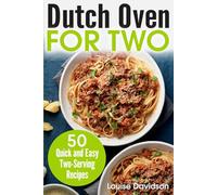 Dutch Oven For Two: 50 Quick and Easy Two-Serving Recipes