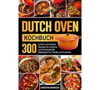 Dutch Oven Kochbuch: 300 schöne und leckere Rezepte für einfache und schmackhafte Mahlzeiten für Familie und Freunde