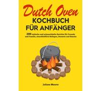 Dutch Oven Kochbuch Für Anfänger: 200 einfache und schmackhafte Gerichte für Freunde und Familie, einschließlich Beilagen, Desserts und Snacks