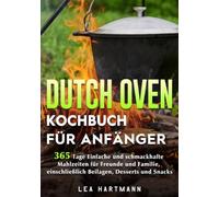 Dutch Oven Kochbuch Für Anfänger: 365 Tage Einfache und schmackhafte Mahlzeiten für Freunde und Familie, einschließlich Beilagen, Desserts und Snacks