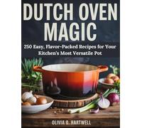 DUTCH OVEN MAGIC: 250 Easy, Flavor-Packed Recipes for Your Kitchen’s Most Versatile Pot (The Dutch Oven Mastery Collection)