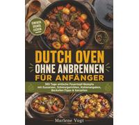 Dutch Oven ohne Anbrennen für Anfänger: 365 Tage einfache Feuertopf-Rezepte mit Gusseisen, Schmorgerichten, Kohlenangaben, Backofen-Tipps & Garzeiten