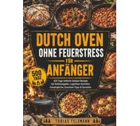 Dutch Oven ohne Feuerstress für Anfänger: 500 Tage einfache Outdoor-Rezepte mit Kohlenangaben, Lagerfeuer-Gerichten, Campingküche, Gusseisen-Tipps & Garzeiten
