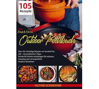 Dutch Oven Outdoor Kochbuch: über 105 vielseitige Rezepte von herzhaft bis süß - mit praktischen Tipps, Schritt-für-Schritt-Anleitungen für zuhause, Camping und unvergessliche Out