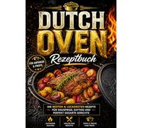 Dutch Oven Rezeptbuch: Die besten & leckersten Rezepte für knusprige, saftige und perfekt gegarte Gerichte | Vollbebildert mit großen Farbfotos