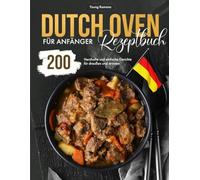 Dutch Oven Rezeptbuch für Anfänger: 200 Herzhafte und einfache Gerichte für draußen und drinnen
