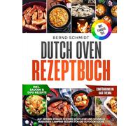 Dutch Oven Rezeptbuch | Mit FARBFOTOS: Auf heißen Kohlen kochen! Köstliche und schnelle Gusseisen Camping Rezepte für die Outdoor Küche | Inkl. Dutch Oven Rezepte für Zuhause + Dessert-Saucen