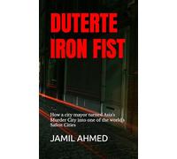 DUTERTE : IRON FIST: How a city mayor turned Asia's Murder City into one of the world's Safest Cities
