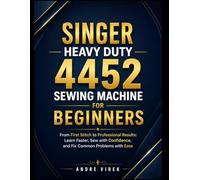 Duty 4452 Sewing Machine for Beginners: From First Stitch to Professional Results: Learn Faster, Sew with Confidence, and Fix Common Problems with Ease