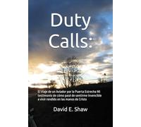 Duty Calls:: El Viaje de un Aviador por la Puerta Estrecha Mi testimonio de cómo pasé de sentirme invencible a vivir rendido en las manos de Cristo