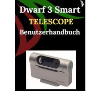 Dwarf 3 Smart Telescope Benutzerhandbuch: Eine Schritt-für-Schritt-Anleitung für Anfänger und Fortgeschrittene zur Erkundung grundlegender Kamerafunktionen, innovativer Methoden, Tipps, Tricks und