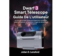 Dwarf 3 Smart Télescope Guide de l'utilisateur: Le manuel complet étape par étape pour configurer, utiliser et capturer de superbes images du ciel profond en toute simplicité