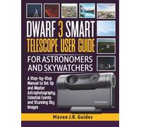 DWARF 3 SMART TELESCOPE USER GUIDE FOR ASTRONOMERS AND SKYWATCHERS: A Step by Step Manual to Set Up and Master Astrophotography, Celestial Events and Stunning Sky Images