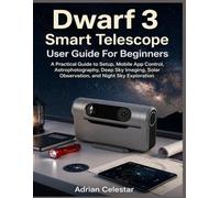 Dwarf 3 Smart Telescope User Guide For Beginners: A Practical Guide to Setup, Mobile App Control, Astrophotography, Deep Sky Imaging, Solar Observation, and Night Sky Exploration