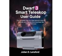 Dwarf 3 Smart Telescope User Guide: The Complete Step-by-Step Manual to Set Up, Operate, and Capture Stunning Deep-Sky Images with Ease
