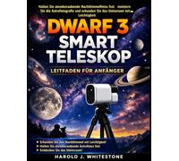 Dwarf 3 Smart Teleskop- Leitfaden für Anfänger: Halten Sie atemberaubende Nachthimmelfotos fest, meistern Sie die Astrofotografie und erkunden Sie das Universum mit Leichtigkeit