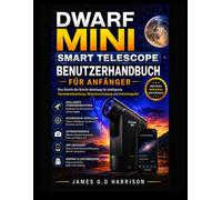 DWARF MINI SMART TELESCOPE BENUTZERHANDBUCH FÜR ANFÄNGER: Eine Schritt-für-Schritt-Anleitung für intelligente Sternenbeobachtung, Himmelsverfolgung und Astrofotografie