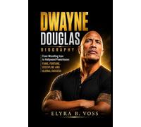DWAYNE DOUGLAS JOHNSON BIOGRAPHY: From Wrestling Icon to Hollywood Powerhouse: Fame, Fortune, Discipline and Global Success