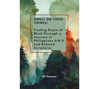 Dwell on These Things: Finding Peace of Mind Through a Journey in Philippians 4:8-9 and Related Scriptures