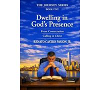 Dwelling in God’s Presence: From Consecration to Calling in Christ (The Journey Series)