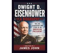 DWIGHT D. EISENHOWER: A BIOGRAPHY: The Life, Leadership, and Story of an American President