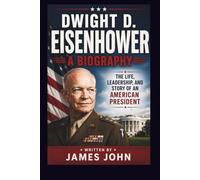 DWIGHT D. EISENHOWER: A BIOGRAPHY: The Life, Leadership, and Story of an American President