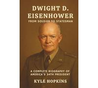 DWIGHT D. EISENHOWER: From Soldier to Statesman, A Complete Biography of America's 34th President
