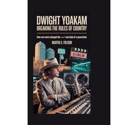 DWIGHT YOAKAM: Breaking the Rules of Country: How One Voice Changed the Sound and Style of a Generation