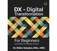 DX - Digital Transformation: For Beginners, Everything You Wanted to Know