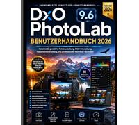 DxO PhotoLab 9.6 BENUTZERHANDBUCH 2026: Meistern Sie KI-gestützte Fotobearbeitung, RAW-Verarbeitung, Rauschunterdrückung und professionelle Workflow-Techniken