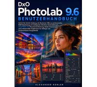 DxO PhotoLab 9.6 Benutzerhandbuch: Schritt-für-Schritt-Anleitung mit illustrierter Hilfe zur professionellen RAW-Bearbeitung mit intelligenten ... Anfänger und fortgeschrittene FotografenDie