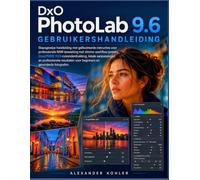 DxO PhotoLab 9.6 Gebruikershandleiding: Stapsgewijze handleiding met geïllustreerde instructies voor professionele RAW-bewerking met slimme ... beginners en gevorderde fotografen