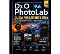 DxO PhotoLab 9.6 GUIDA PER L'UTENTE 2026: Padroneggia il fotoritocco basato sull'intelligenza artificiale, l'elaborazione RAW, la riduzione del rumore e le tecniche di flusso di lavoro professionali.