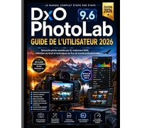DxO PhotoLab 9.6 GUIDE DE L'UTILISATEUR 2026: Maîtrisez la retouche photo assistée par l'IA, le traitement RAW, la réduction du bruit et les techniques de flux de travail professionnelles.