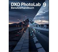 DxO PhotoLab 9 Benutzerhandbuch: Ein umfassendes, praktisches Handbuch für alle Fähigkeitsstufen: Erstellen Sie Ihren charakteristischen Look mit KI-Präzision.
