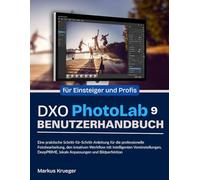 DXO Photolab 9 Benutzerhandbuch: Eine praktische Schritt-für-Schritt-Anleitung für die professionelle Fotobearbeitung, den kreativen Workflow mit ... Bildperfektion | für Einsteiger und Profis