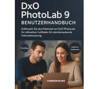 DXO PHOTOLAB 9 BENUTZERHANDBUCH: Entfesseln Sie das Potenzial von DxO PhotoLab: Ihr ultimativer Leitfaden für atemberaubende Fotoverbesserung